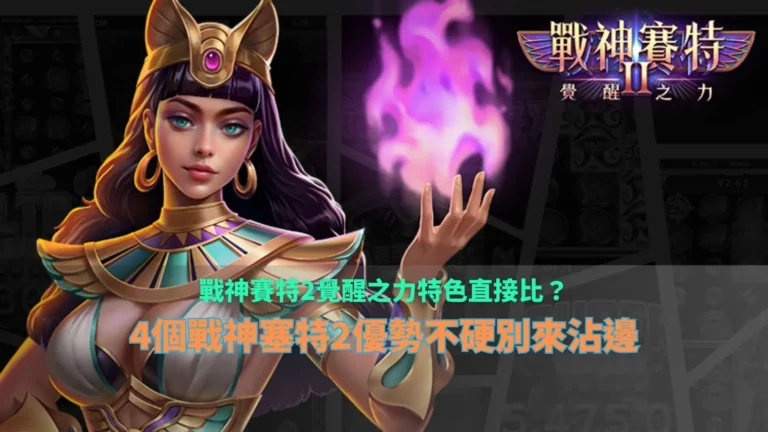 戰神賽特2覺醒之力特色指南,整理戰神塞特2四大遊戲優勢與玩法重點