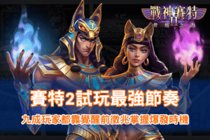 賽特2試玩最強節奏｜戰神賽特2覺醒之力玩家爆發時機
