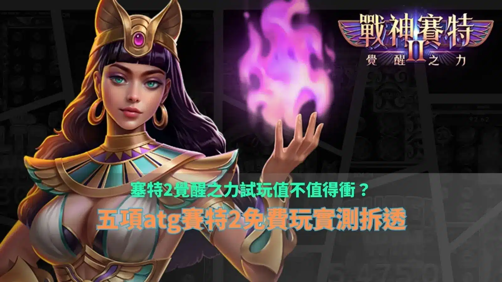 塞特2覺醒之力試玩實測指南,整理ATG賽特2免費玩五項優缺點與玩法重點
