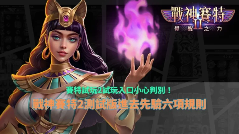 賽特試玩2試玩入口攻略,整理戰神賽特2測試版來源辨識、玩法規則與六項試玩檢查重點